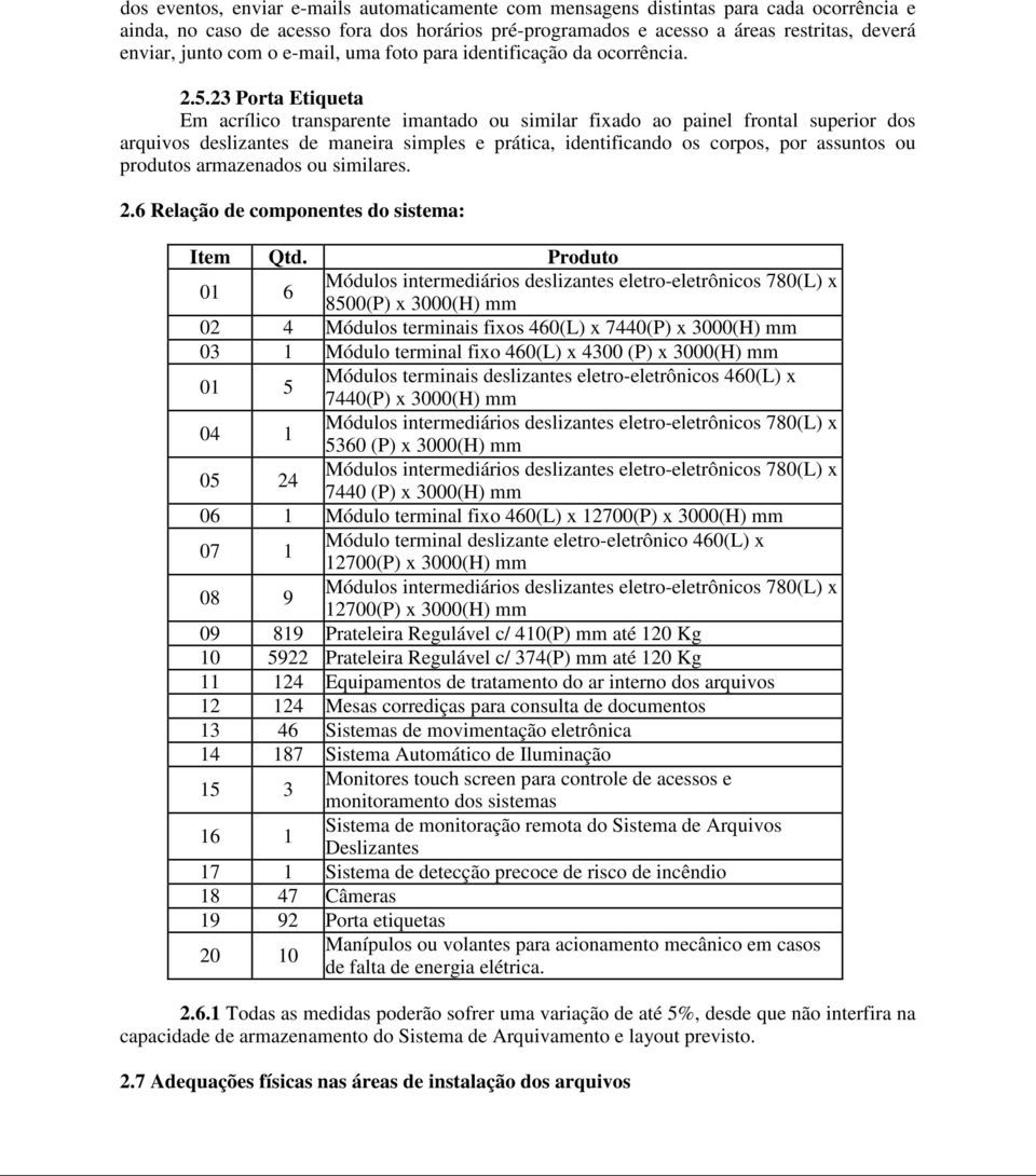 23 Porta Etiqueta Em acrílico transparente imantado ou similar fixado ao painel frontal superior dos arquivos deslizantes de maneira simples e prática, identificando os corpos, por assuntos ou