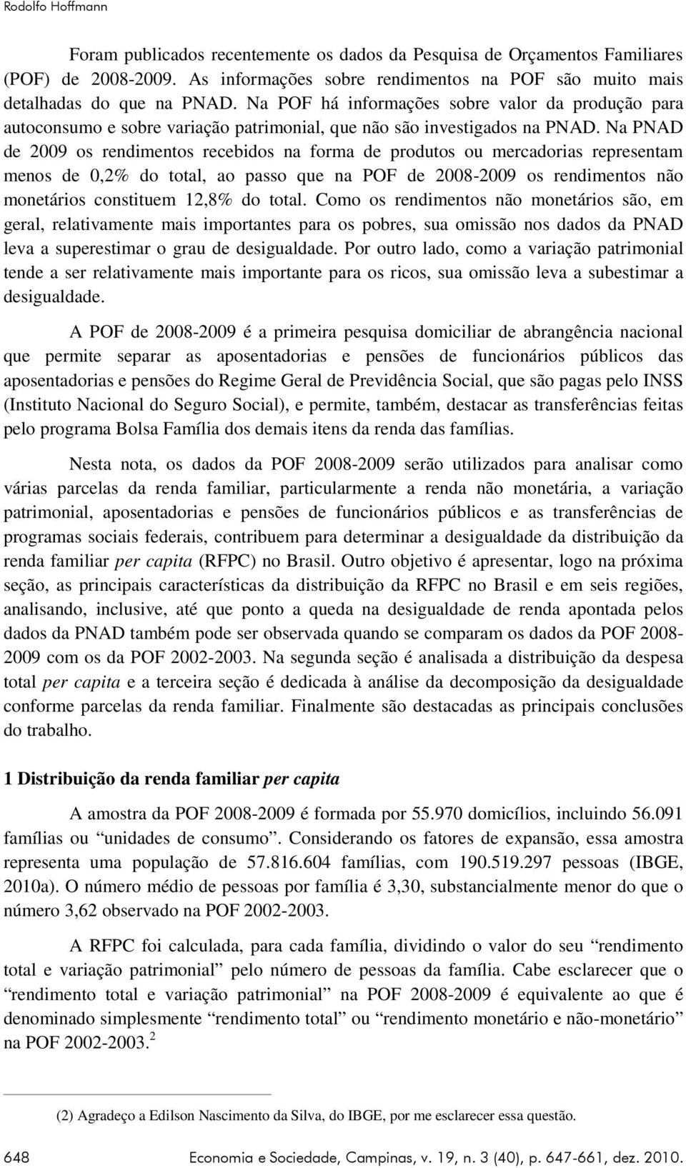 Na PNAD de 2009 os rendimentos recebidos na forma de produtos ou mercadorias representam menos de 0,2% do total, ao passo que na POF de 2008-2009 os rendimentos não monetários constituem 12,8% do