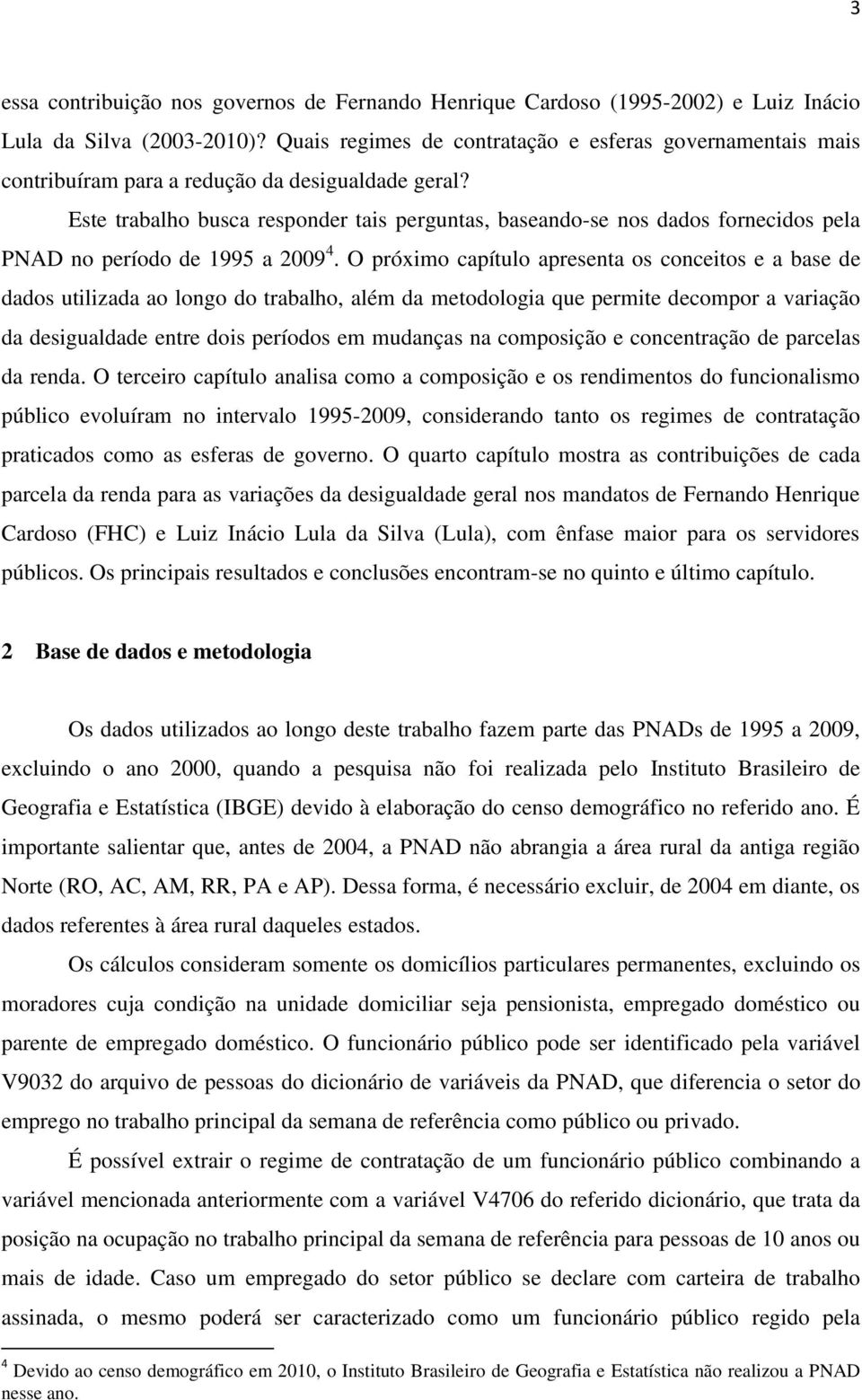 Este trabalho busca responder tais perguntas, baseando-se nos dados fornecidos pela PNAD no período de 1995 a 2009 4.