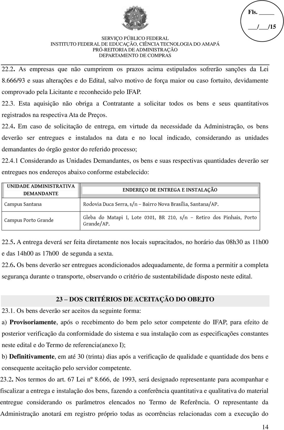 22.4. Em caso de solicitação de entrega, em virtude da necessidade da Administração, os bens deverão ser entregues e instalados na data e no local indicado, considerando as unidades demandantes do