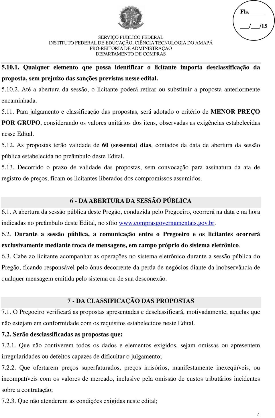 Para julgamento e classificação das propostas, será adotado o critério de MENOR PREÇO POR GRUPO, considerando os valores unitários dos itens, observadas as exigências estabelecidas nesse Edital. 5.12.