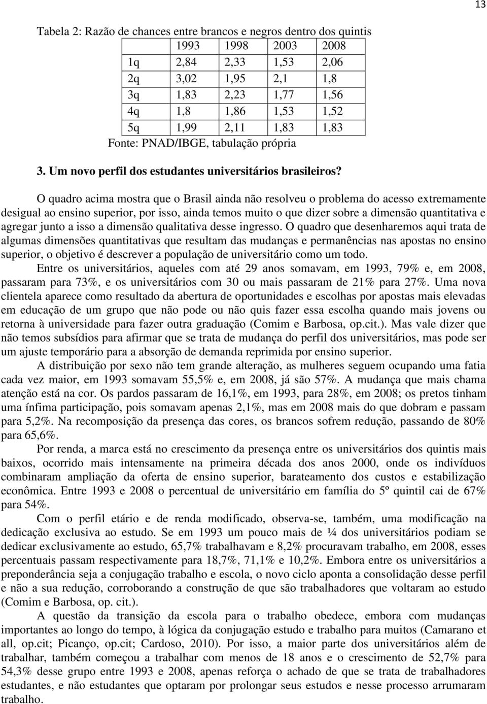 O quadro acima mostra que o Brasil ainda não resolveu o problema do acesso extremamente desigual ao ensino superior, por isso, ainda temos muito o que dizer sobre a dimensão quantitativa e agregar