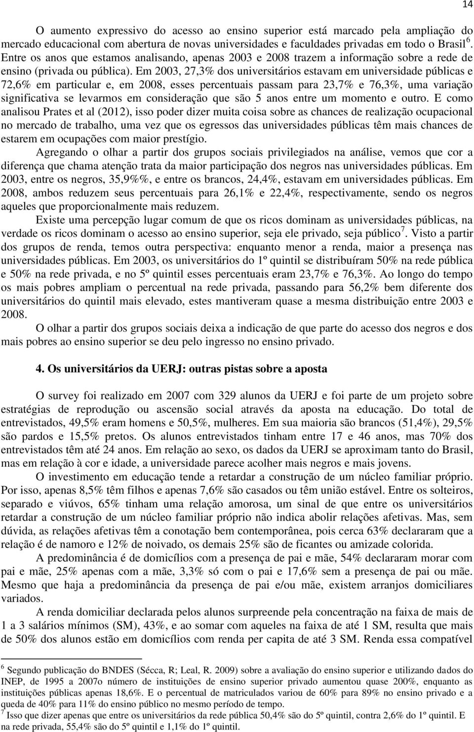 Em 2003, 27,3% dos universitários estavam em universidade públicas e 72,6% em particular e, em 2008, esses percentuais passam para 23,7% e 76,3%, uma variação significativa se levarmos em