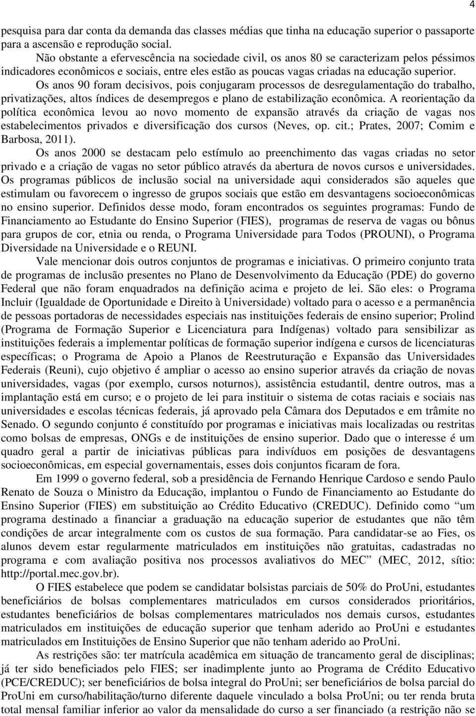 Os anos 90 foram decisivos, pois conjugaram processos de desregulamentação do trabalho, privatizações, altos índices de desempregos e plano de estabilização econômica.