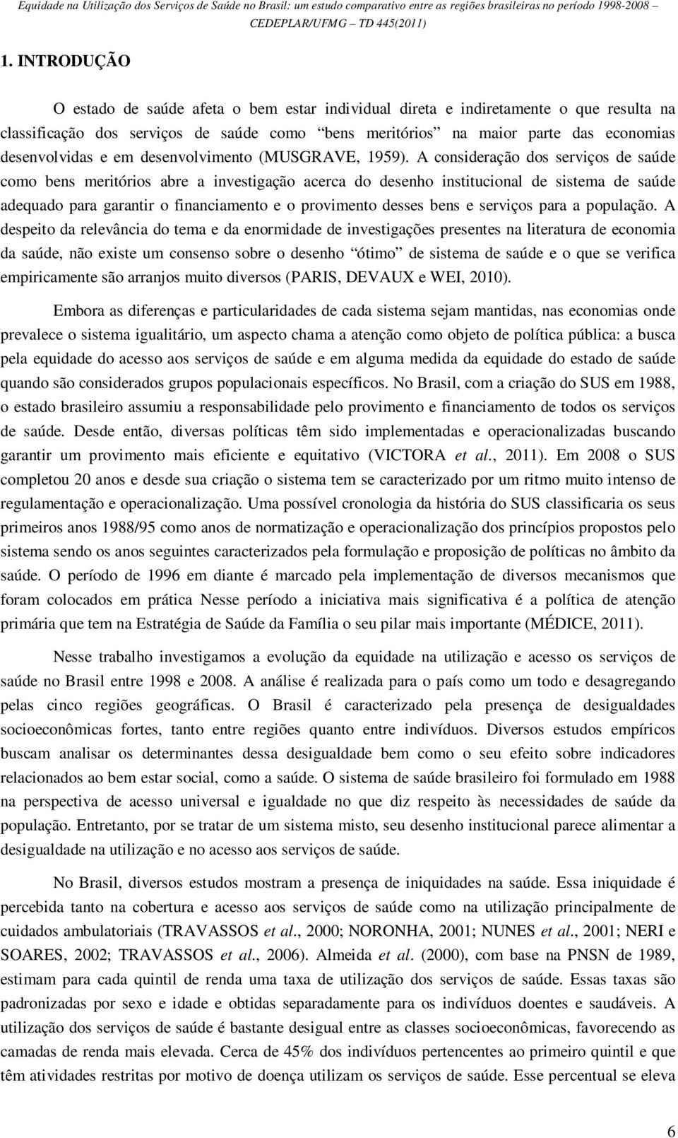 A consideração dos serviços de saúde como bens meritórios abre a investigação acerca do desenho institucional de sistema de saúde adequado para garantir o financiamento e o provimento desses bens e