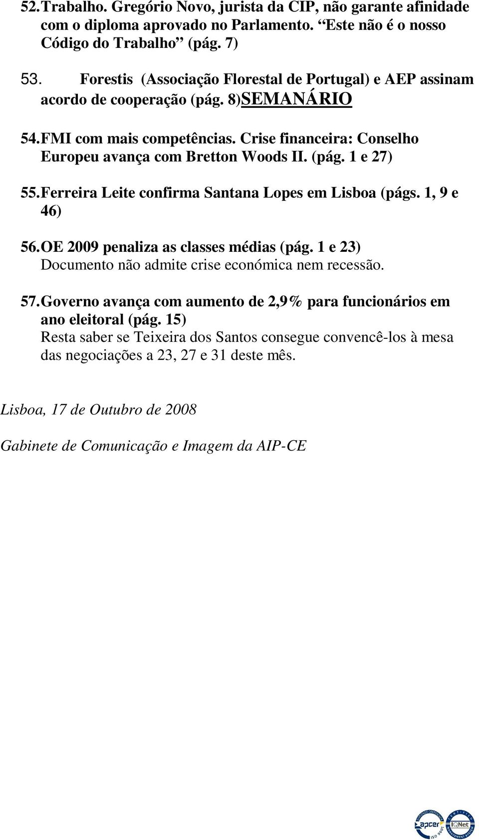 Ferreira Leite confirma Santana Lopes em Lisboa (págs. 1, 9 e 46) 56. OE 2009 penaliza as classes médias (pág. 1 e 23) Documento não admite crise económica nem recessão. 57.