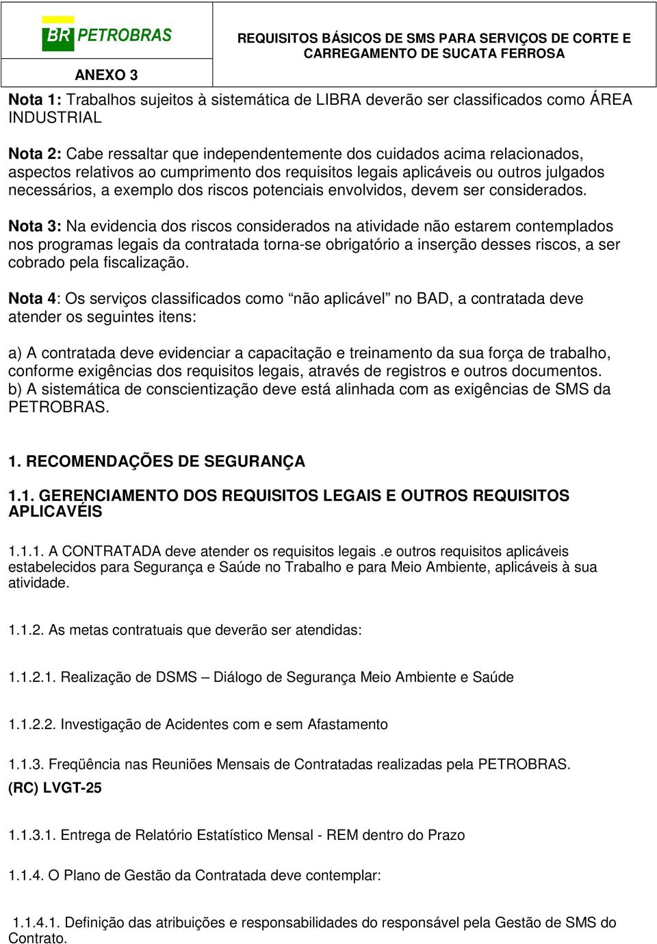 Nota 3: Na evidencia dos riscos considerados na atividade não estarem contemplados nos programas legais da contratada torna-se obrigatório a inserção desses riscos, a ser cobrado pela fiscalização.