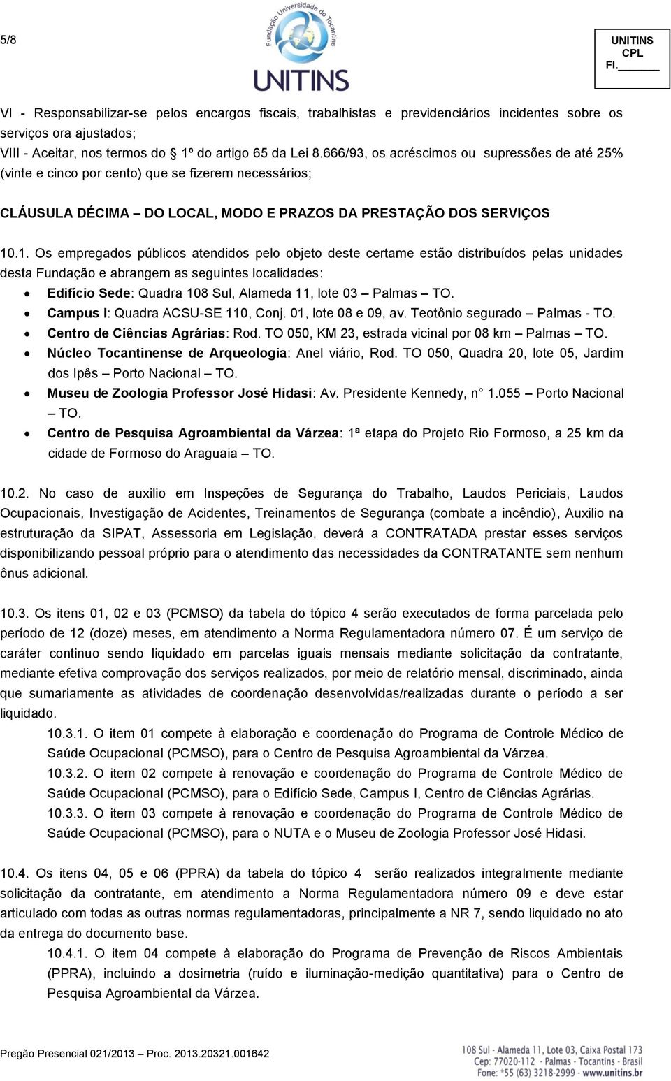 .1. Os empregados públicos atendidos pelo objeto deste certame estão distribuídos pelas unidades desta Fundação e abrangem as seguintes localidades: Edifício Sede: Quadra 108 Sul, Alameda 11, lote 03