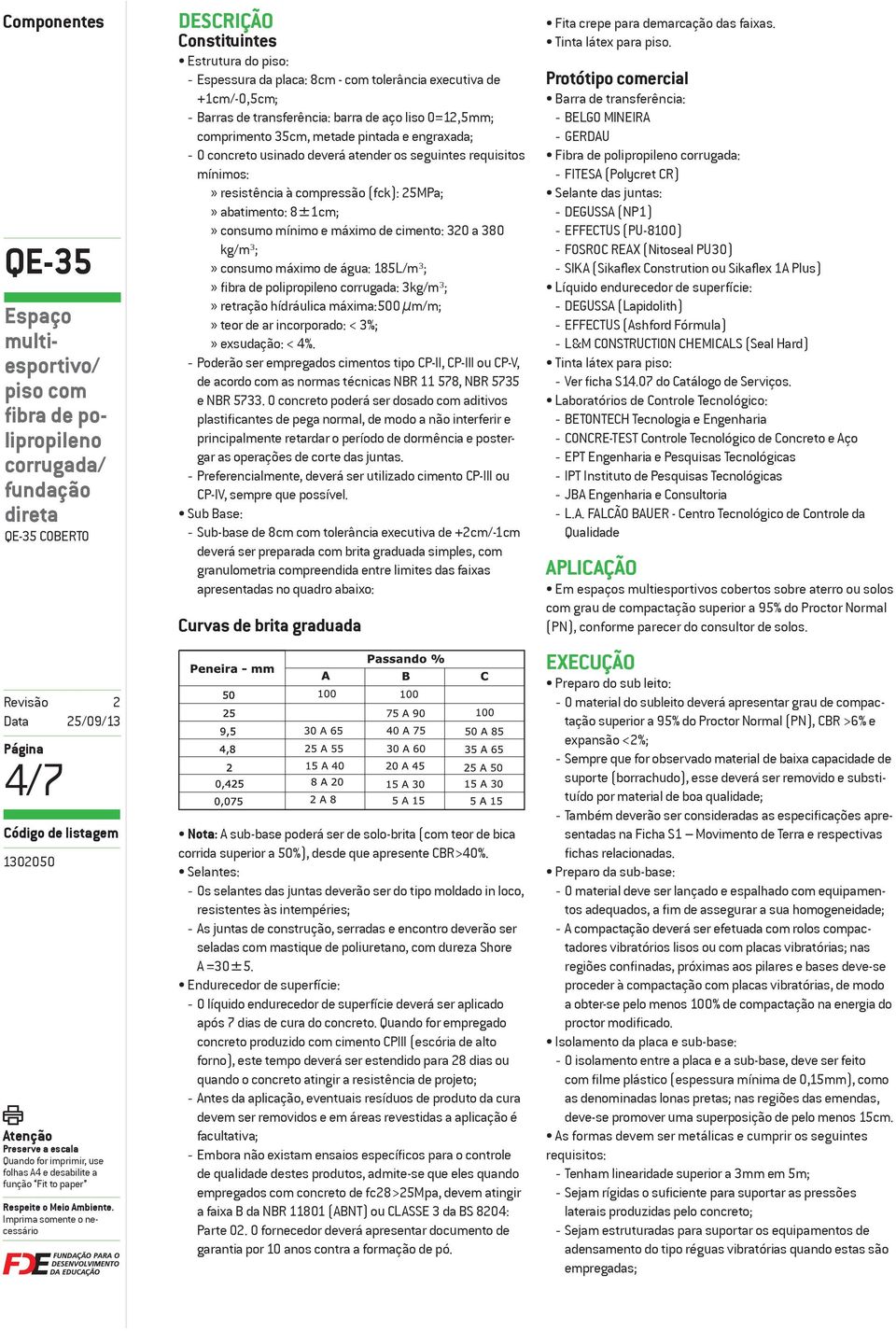 380 kg/m³;» consumo máximo de água: 185L/m³;» corrugada: 3kg/m³;» retração hídráulica máxima:500 µm/m;» teor de ar incorporado: < 3%;» exsudação: < 4%.