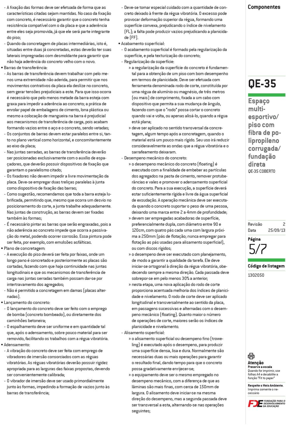 piso; - Quando da concretagem de placas intermediárias, isto é, situadas entre duas já concretadas, estas deverão ter suas laterais impregnadas com desmoldante para garantir que não haja aderência do