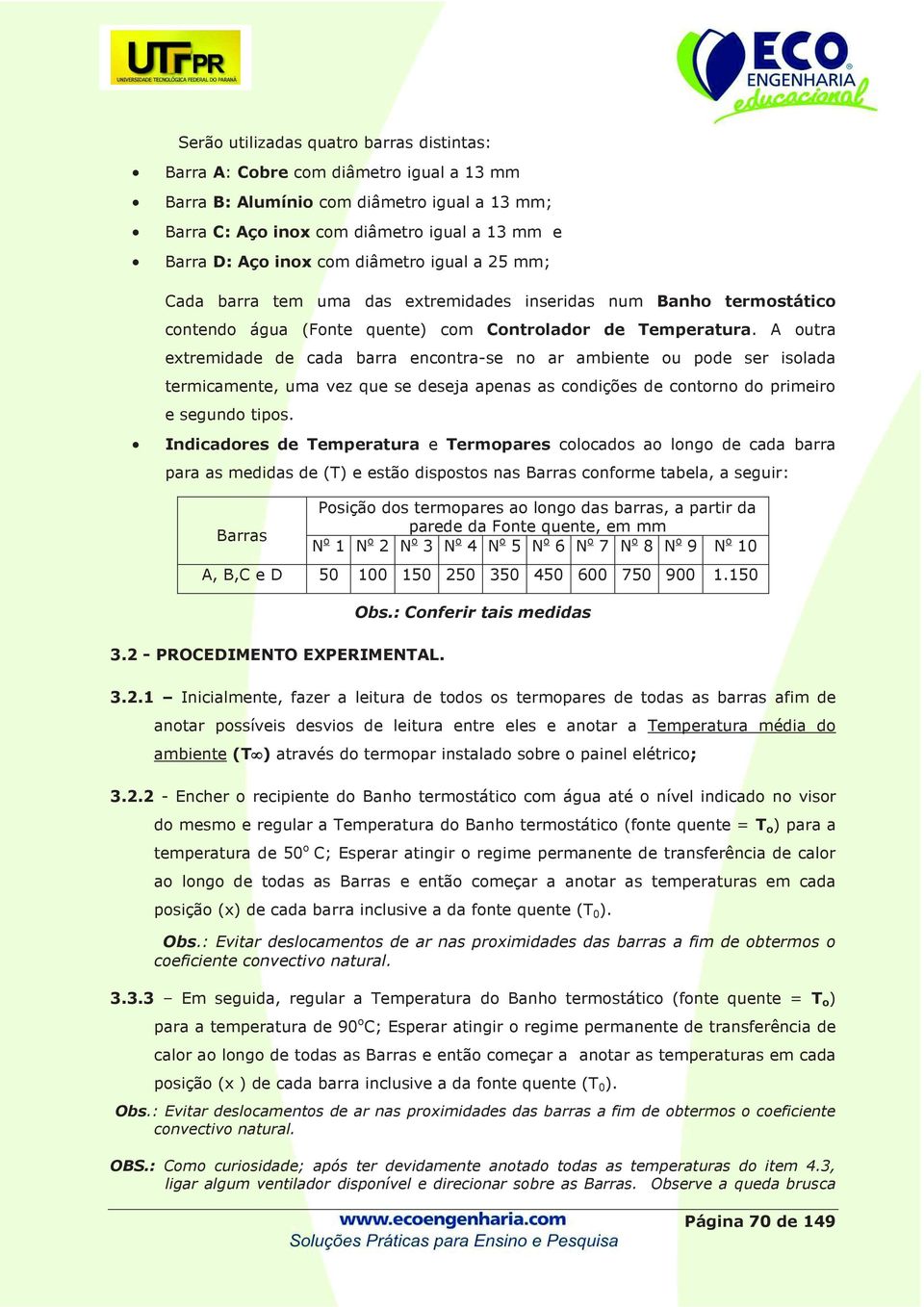 A outra extremidade de cada barra encontra-se no ar ambiente ou pode ser isolada termicamente, uma vez que se deseja apenas as condições de contorno do primeiro e segundo tipos.