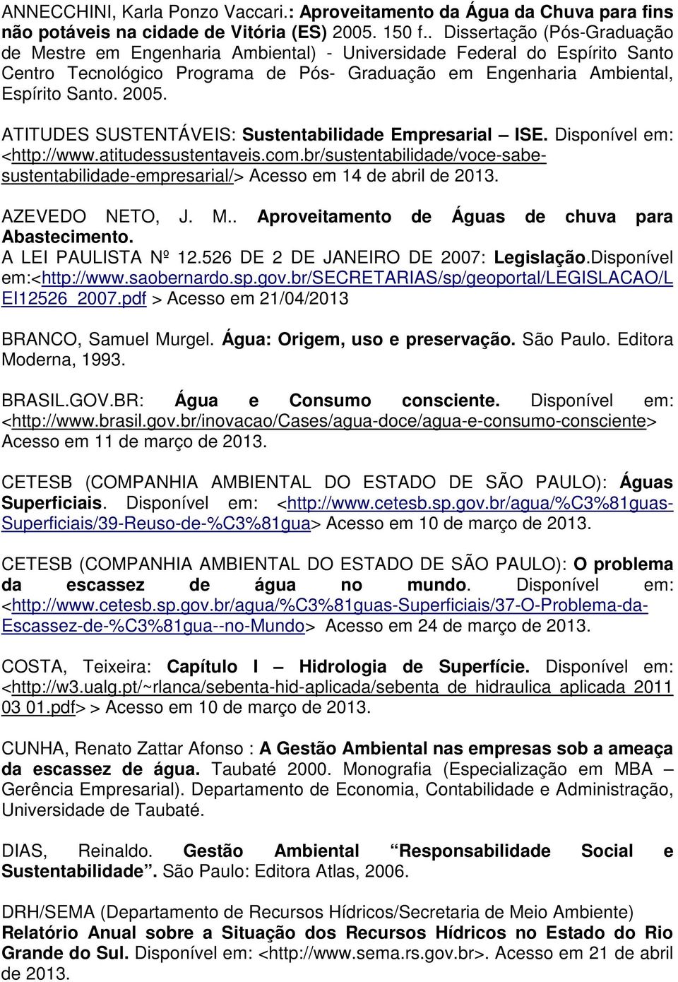 ATITUDES SUSTENTÁVEIS: Sustentabilidade Empresarial ISE. Disponível em: <http://www.atitudessustentaveis.com.br/sustentabilidade/voce-sabesustentabilidade-empresarial/> Acesso em 14 de abril de 2013.