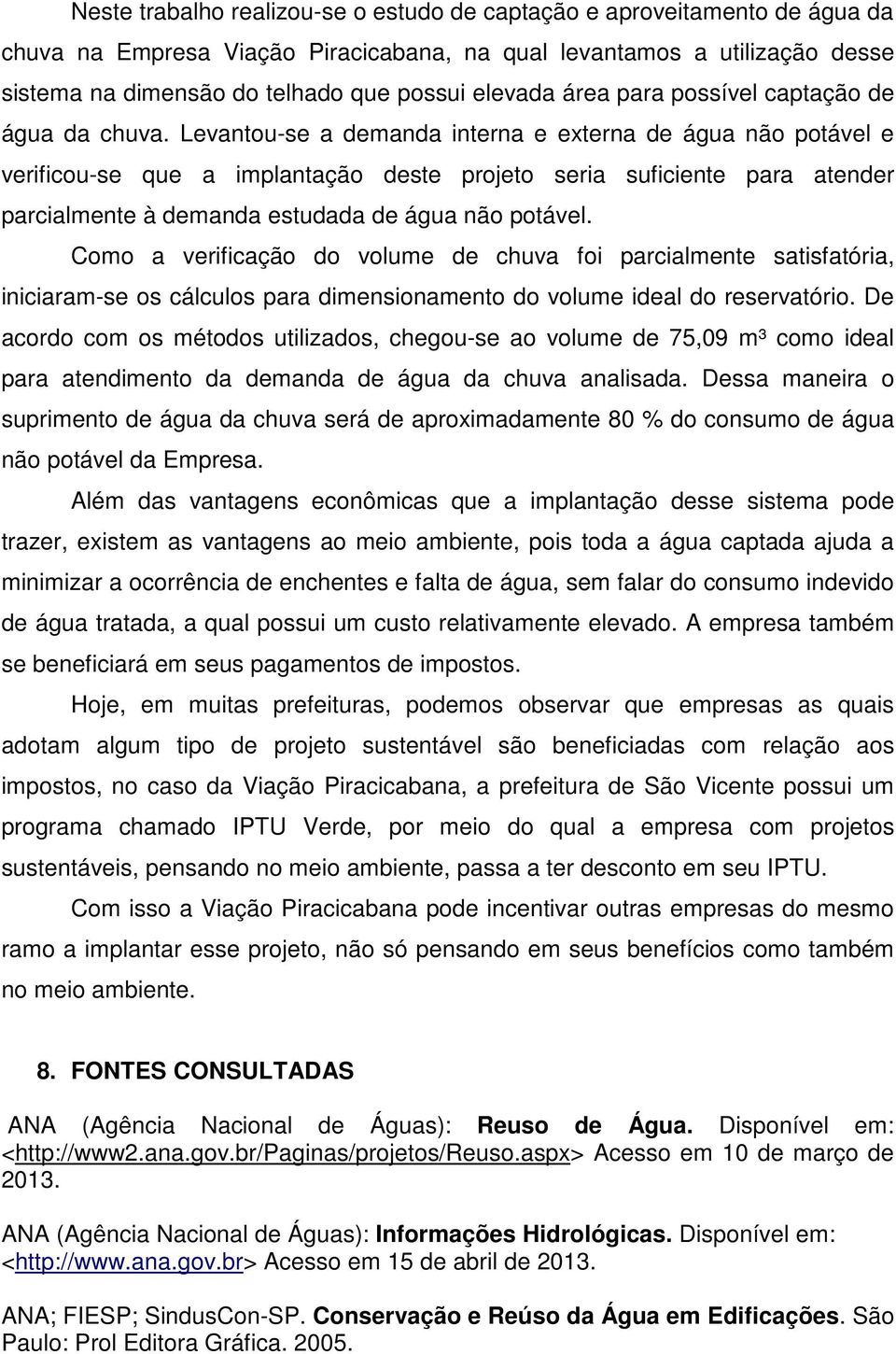 Levantou-se a demanda interna e externa de água não potável e verificou-se que a implantação deste projeto seria suficiente para atender parcialmente à demanda estudada de água não potável.