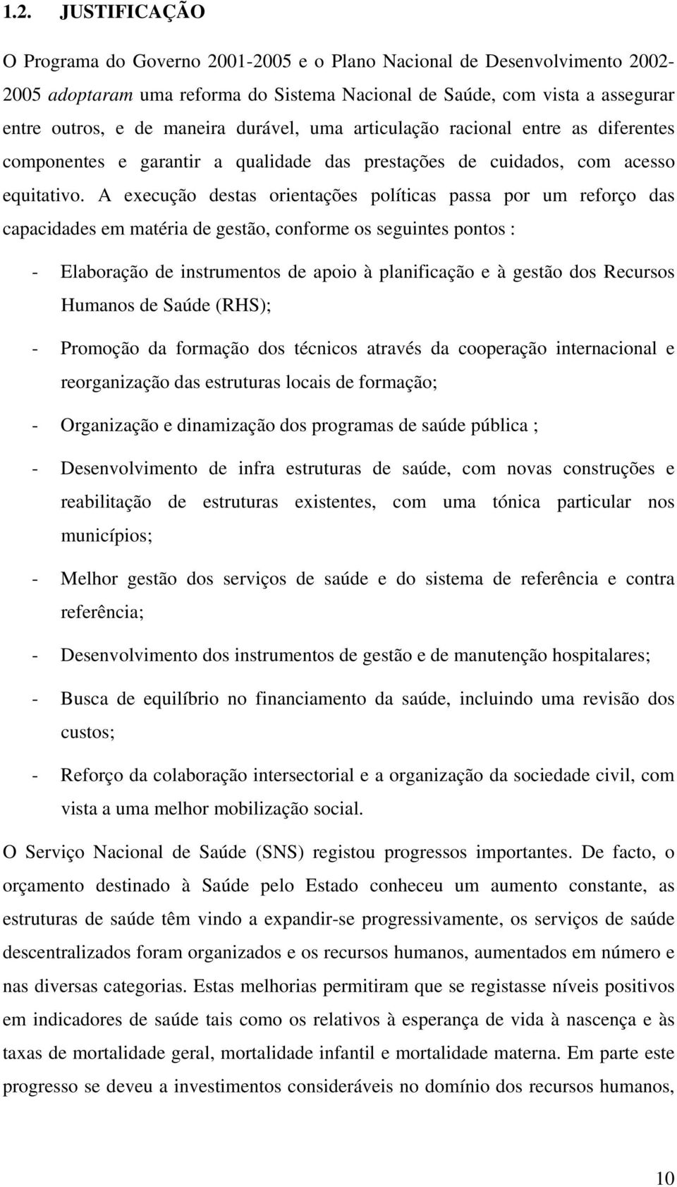 A execução destas orientações políticas passa por um reforço das capacidades em matéria de gestão, conforme os seguintes pontos : - Elaboração de instrumentos de apoio à planificação e à gestão dos