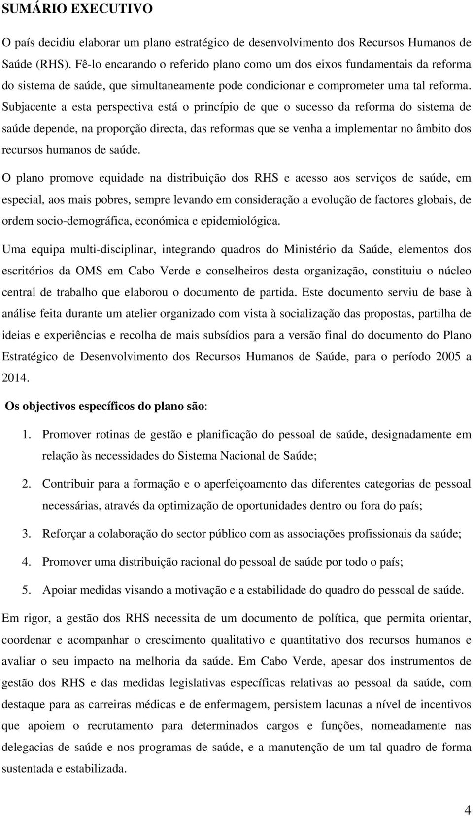 Subjacente a esta perspectiva está o princípio de que o sucesso da reforma do sistema de saúde depende, na proporção directa, das reformas que se venha a implementar no âmbito dos recursos humanos de