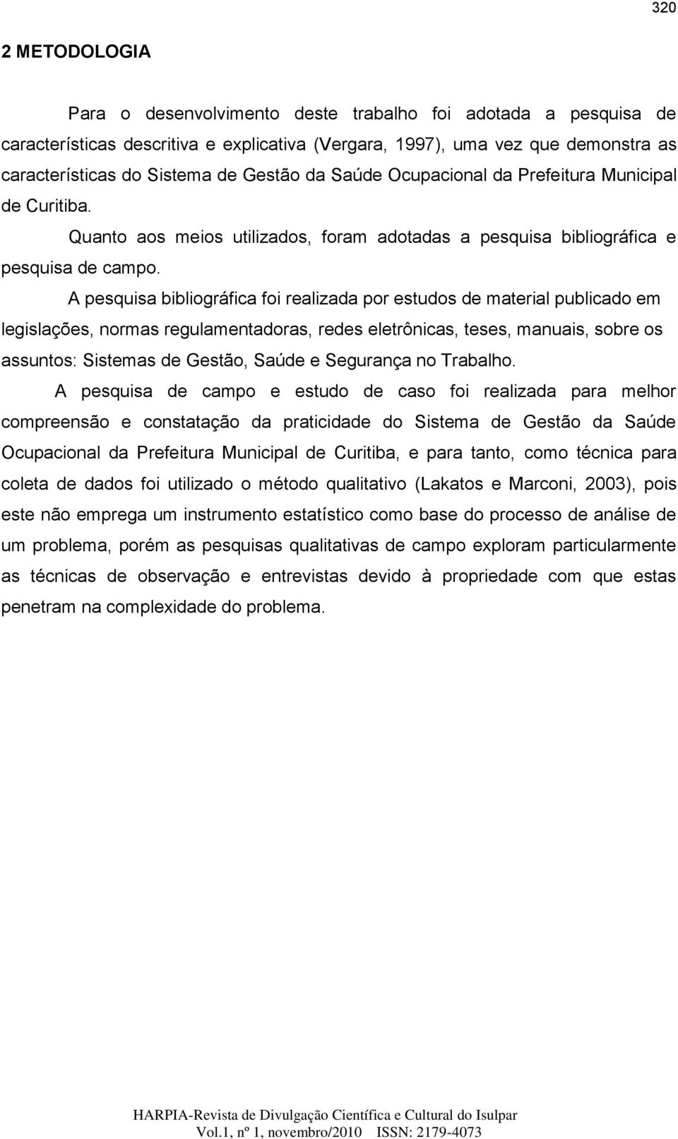 A pesquisa bibliográfica foi realizada por estudos de material publicado em legislações, normas regulamentadoras, redes eletrônicas, teses, manuais, sobre os assuntos: Sistemas de Gestão, Saúde e