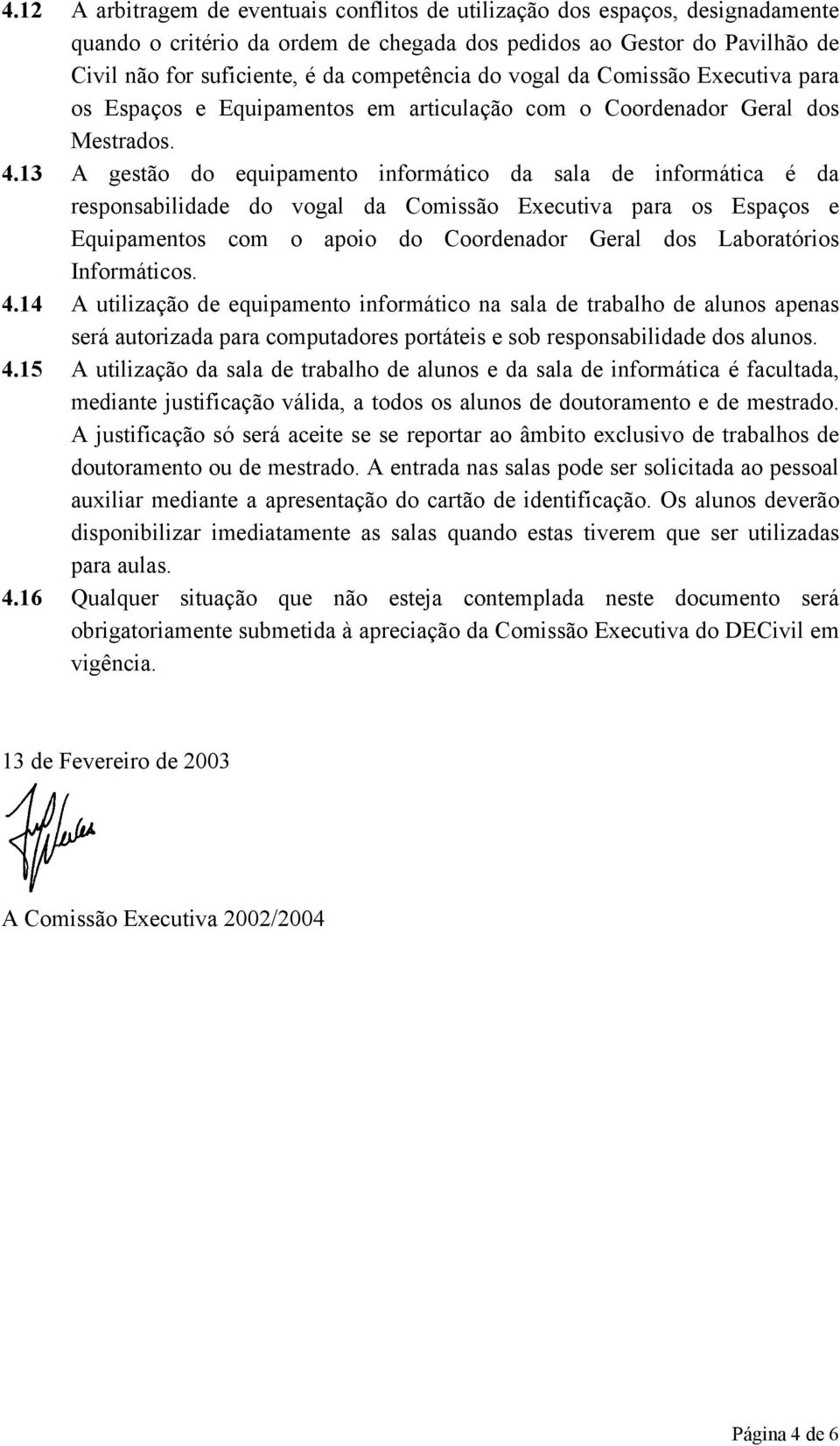 13 A gestão do equipamento informático da sala de informática é da responsabilidade do vogal da Comissão Executiva para os Espaços e Equipamentos com o apoio do Coordenador Geral dos Laboratórios