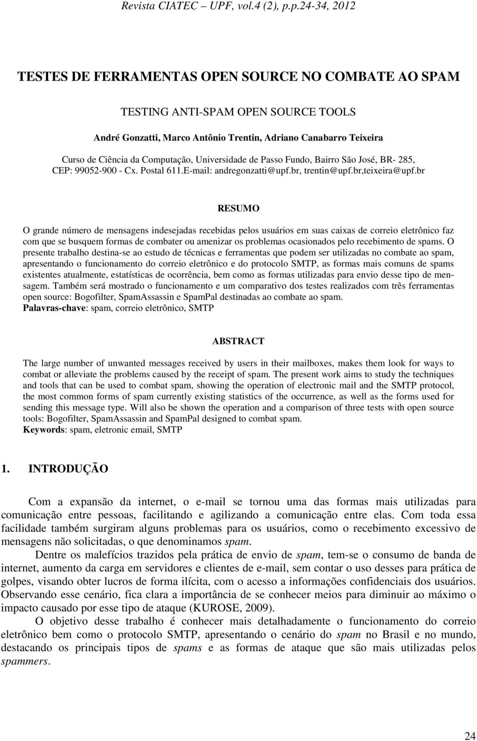 br RESUMO O grande número de mensagens indesejadas recebidas pelos usuários em suas caixas de correio eletrônico faz com que se busquem formas de combater ou amenizar os problemas ocasionados pelo