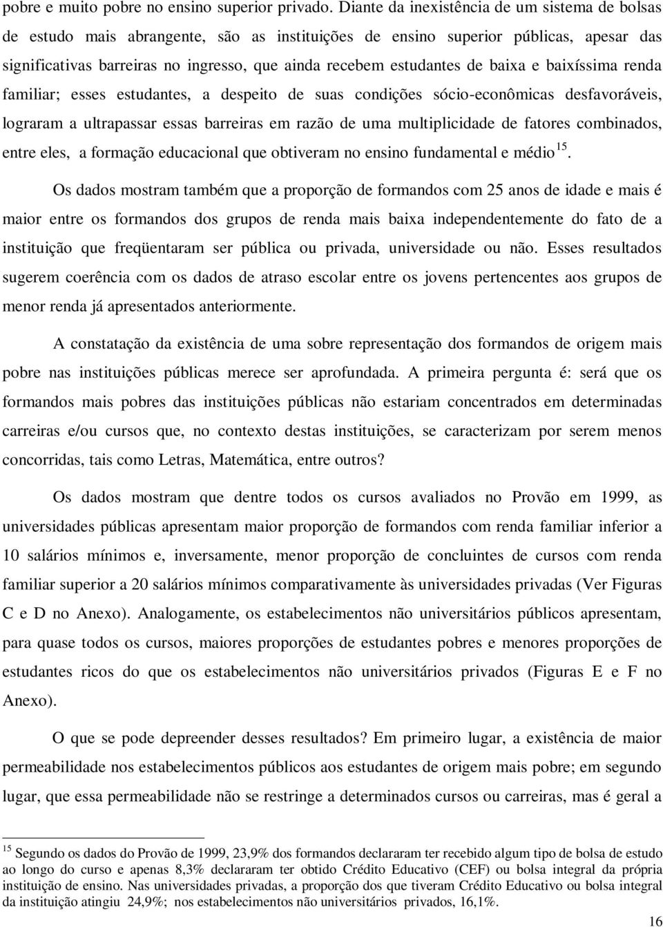 estudantes de baixa e baixíssima renda familiar; esses estudantes, a despeito de suas condições sócio-econômicas desfavoráveis, lograram a ultrapassar essas barreiras em razão de uma multiplicidade