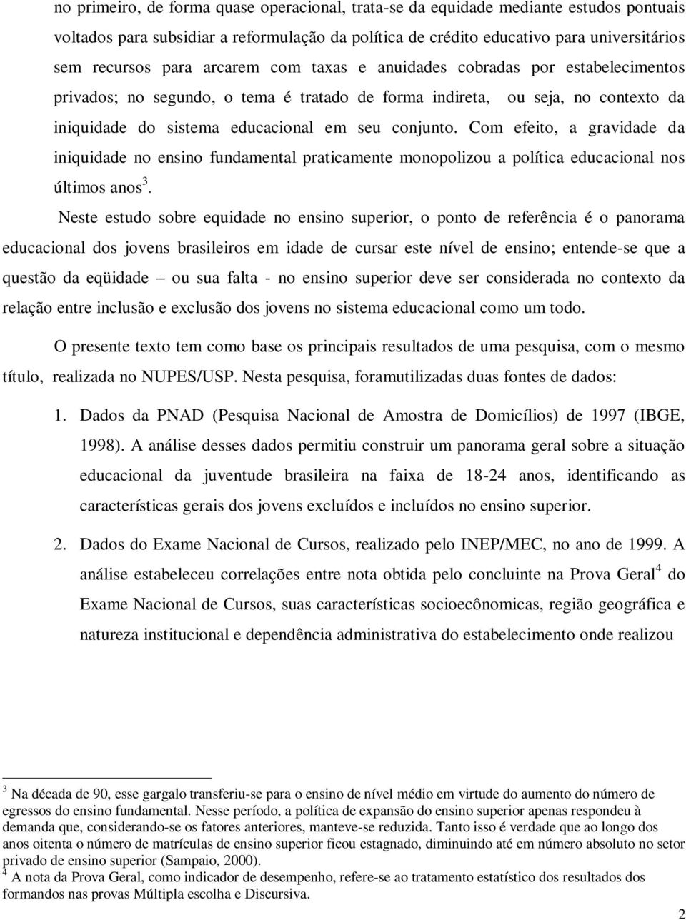 Com efeito, a gravidade da iniquidade no ensino fundamental praticamente monopolizou a política educacional nos últimos anos 3.