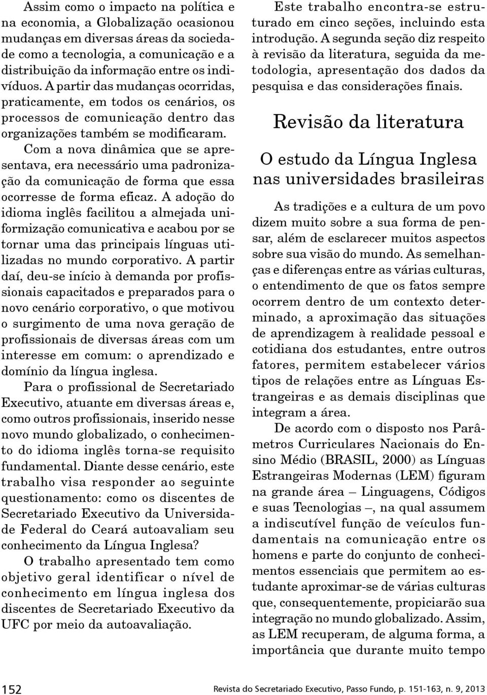 Com a nova dinâmica que se apresentava, era necessário uma padronização da comunicação de forma que essa ocorresse de forma eficaz.