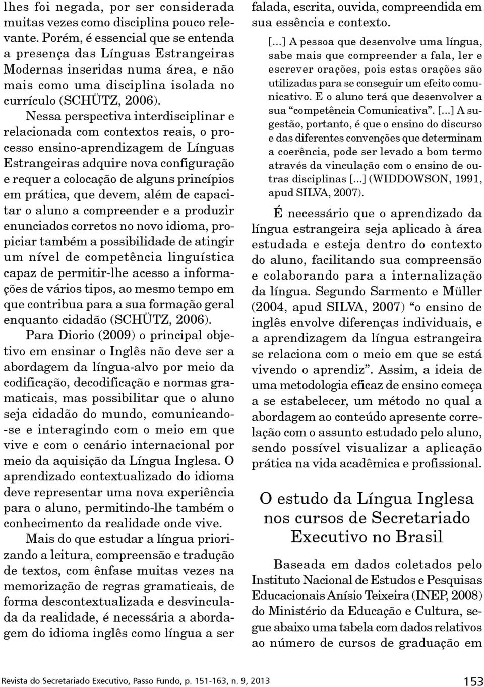 Nessa perspectiva interdisciplinar e relacionada com contextos reais, o processo ensino-aprendizagem de Línguas Estrangeiras adquire nova configuração e requer a colocação de alguns princípios em