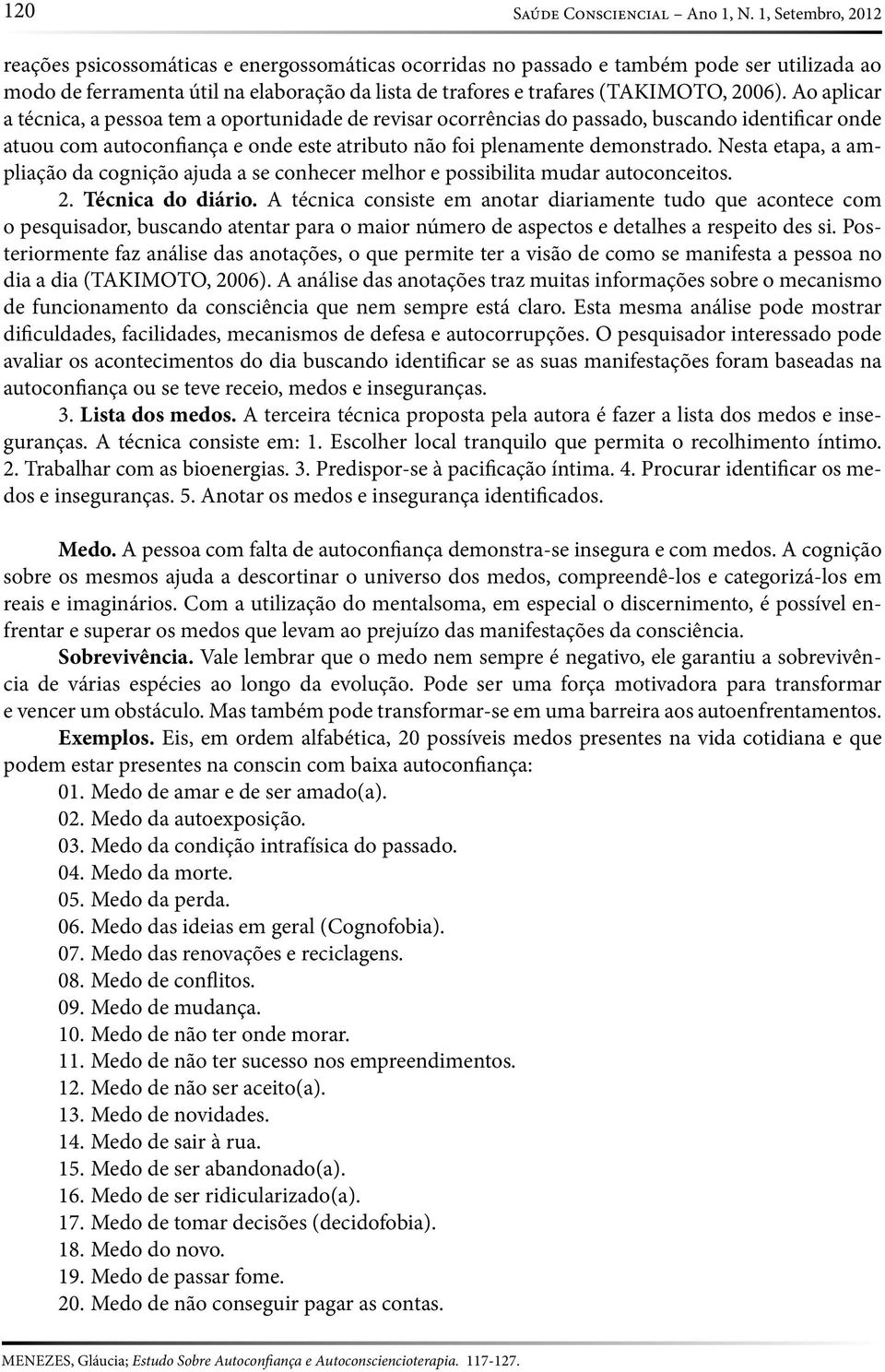 Ao aplicar a técnica, a pessoa tem a oportunidade de revisar ocorrências do passado, buscando identificar onde atuou com autoconfiança e onde este atributo não foi plenamente demonstrado.