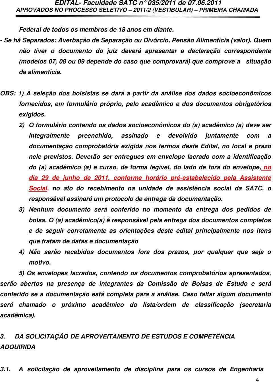 OBS: 1) A seleção dos bolsistas se dará a partir da análise dos dados socioeconômicos fornecidos, em formulário próprio, pelo acadêmico e dos documentos obrigatórios exigidos.