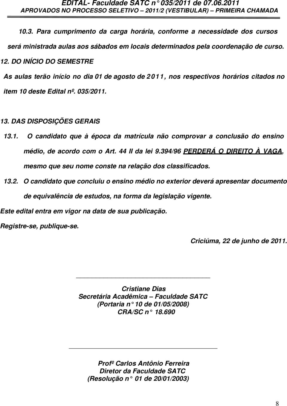 44 II da lei 9.394/96 PERDERÁ O DIREITO À VAGA, mesmo que seu nome conste na relação dos classificados. 13.2.