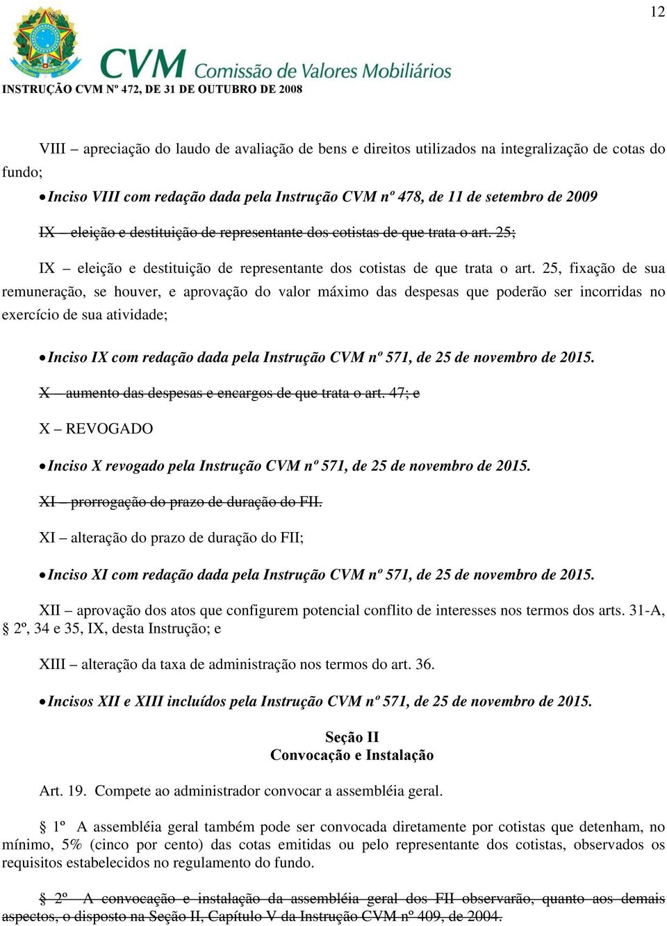 25, fixação de sua remuneração, se houver, e aprovação do valor máximo das despesas que poderão ser incorridas no exercício de sua atividade; Inciso IX com redação dada pela Instrução CVM nº 571, de