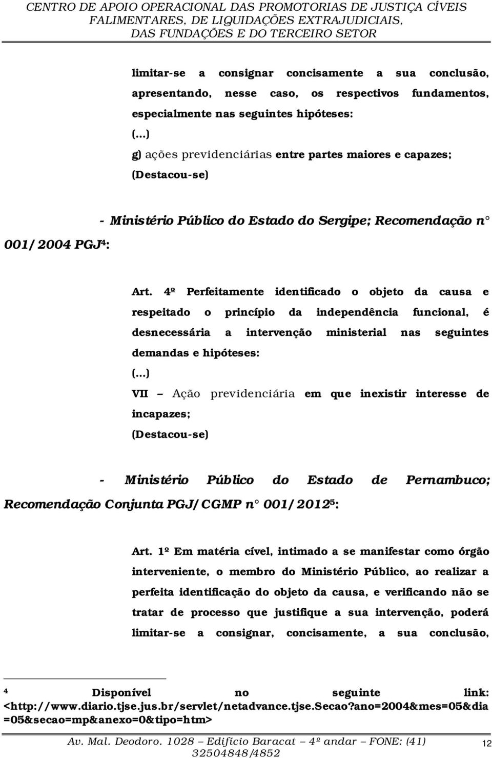 4º Perfeitamente identificado o objeto da causa e respeitado o princípio da independência funcional, é desnecessária a intervenção ministerial nas seguintes demandas e hipóteses: (.