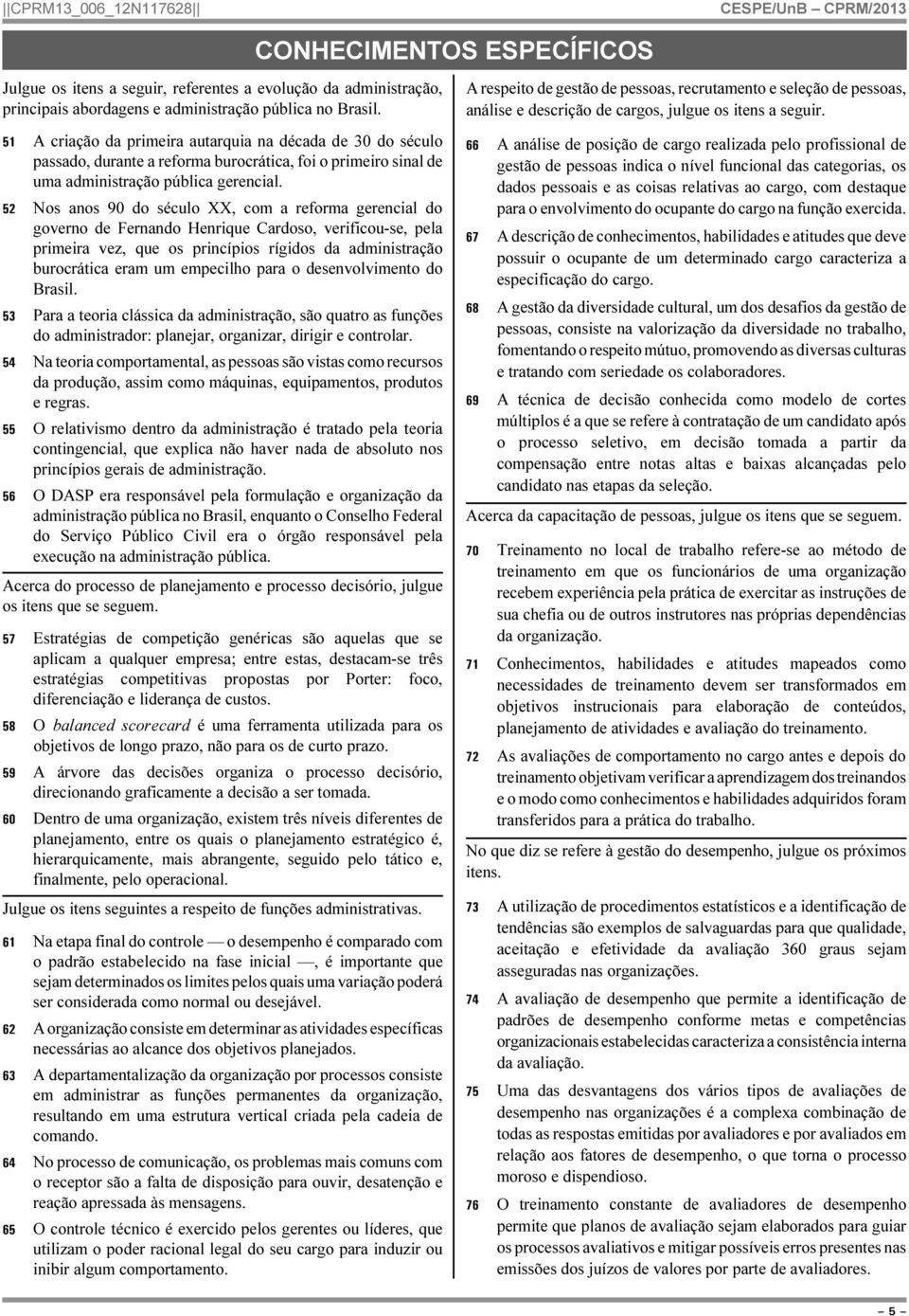 52 Nos anos 90 do século XX, com a reforma gerencial do governo de Fernando Henrique Cardoso, verificou-se, pela primeira vez, que os princípios rígidos da administração burocrática eram um empecilho