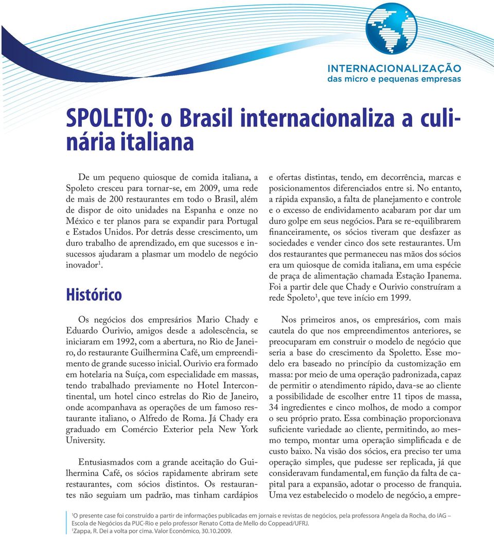 Por detrás desse crescimento, um duro trabalho de aprendizado, em que sucessos e insucessos ajudaram a plasmar um modelo de negócio inovador 1.