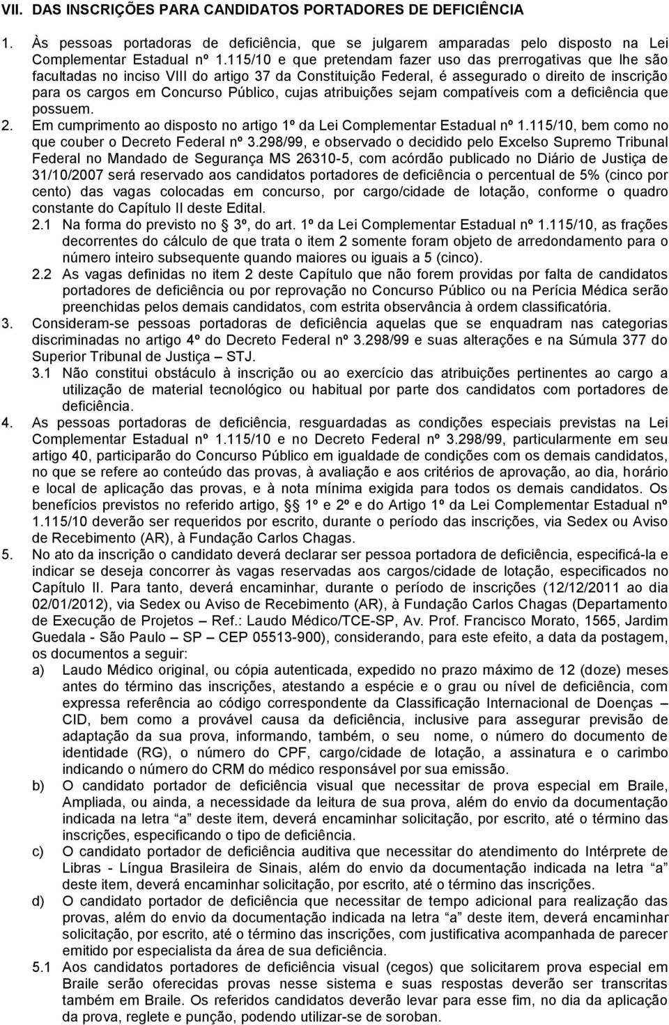 cujas atribuições sejam compatíveis com a deficiência que possuem. 2. Em cumprimento ao disposto no artigo 1º da Lei Complementar Estadual nº 1.115/10, bem como no que couber o Decreto Federal nº 3.