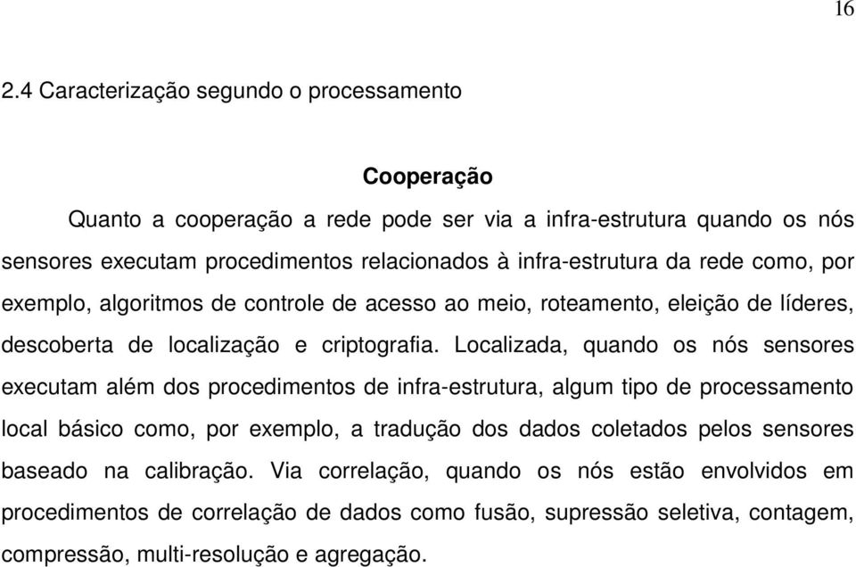 Localizada, quando os nós sensores executam além dos procedimentos de infra estrutura, algum tipo de processamento local básico como, por exemplo, a tradução dos dados coletados