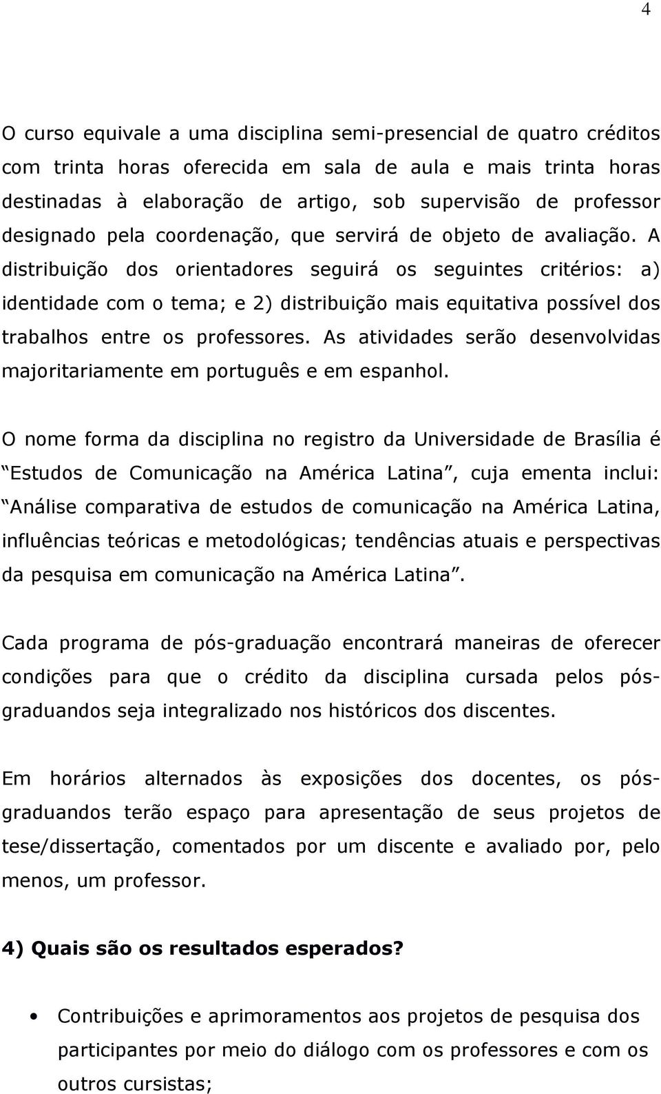 A distribuição dos orientadores seguirá os seguintes critérios: a) identidade com o tema; e 2) distribuição mais equitativa possível dos trabalhos entre os professores.