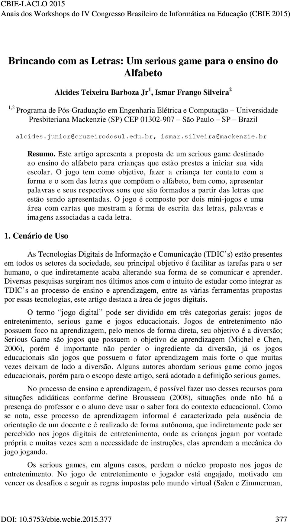 Este artigo apresenta a proposta de um serious game destinado ao ensino do alfabeto para crianças que estão prestes a iniciar sua vida escolar.