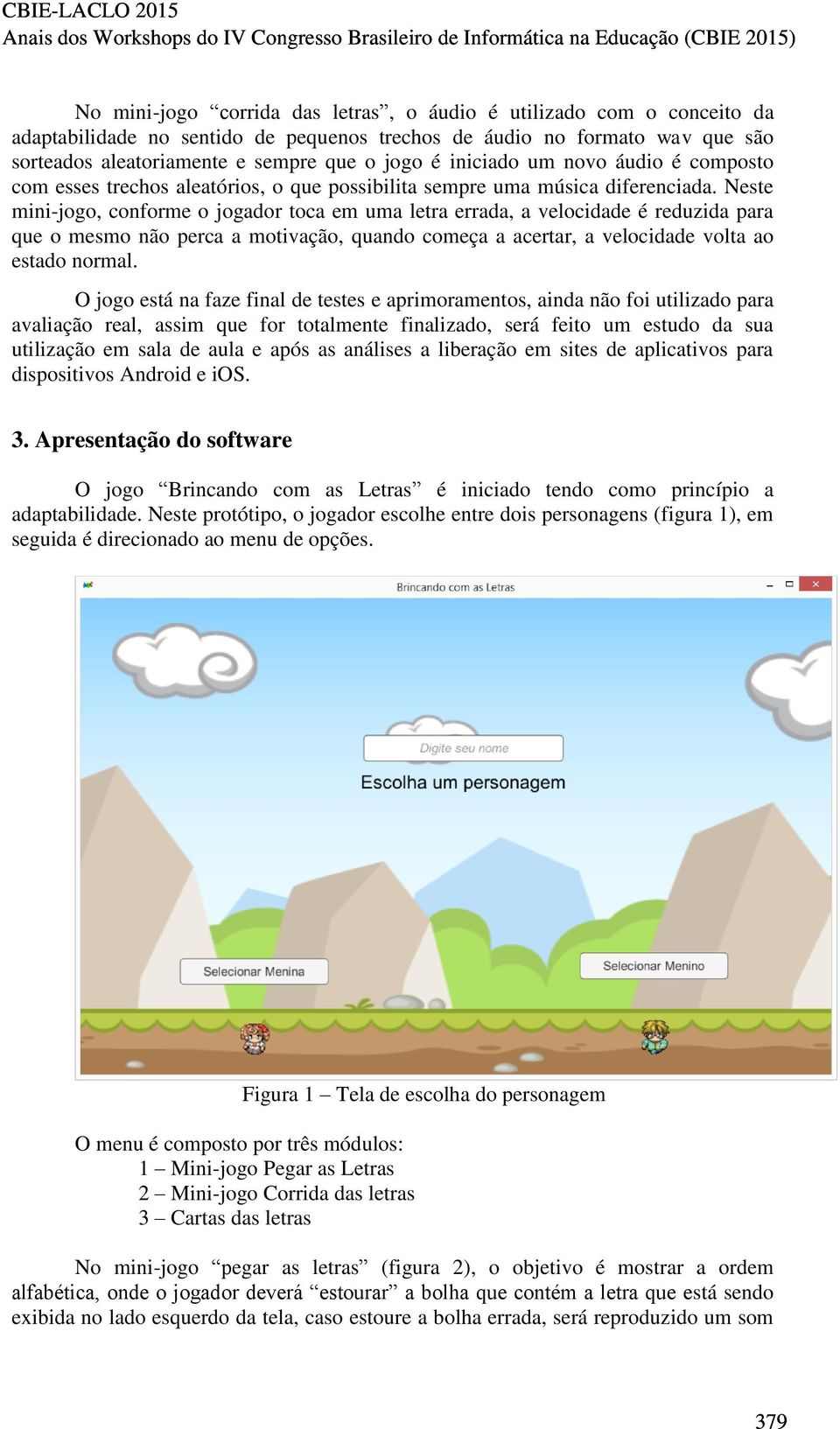 Neste mini-jogo, conforme o jogador toca em uma letra errada, a velocidade é reduzida para que o mesmo não perca a motivação, quando começa a acertar, a velocidade volta ao estado normal.