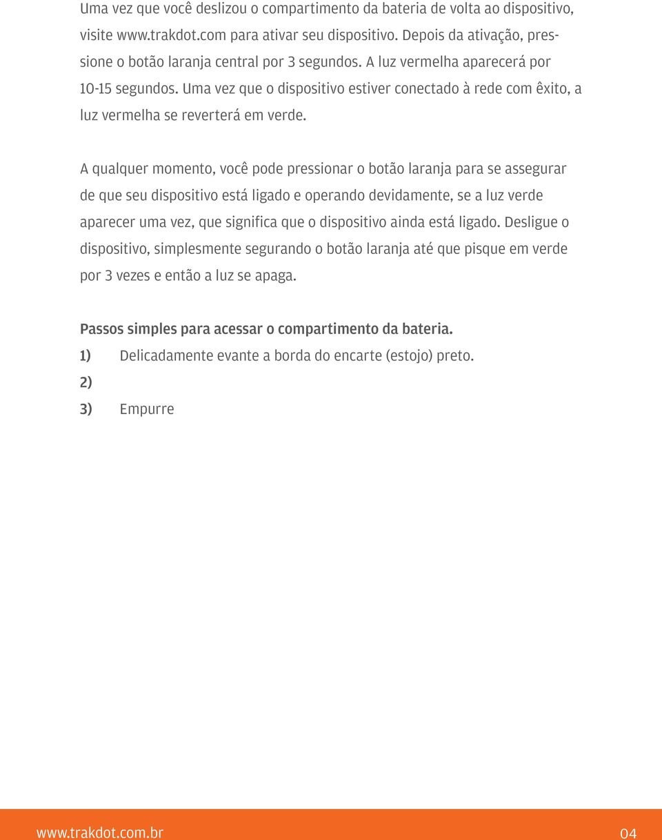 A qualquer momento, você pode pressionar o botão laranja para se assegurar de que seu dispositivo está ligado e operando devidamente, se a luz verde aparecer uma vez, que significa que o dispositivo