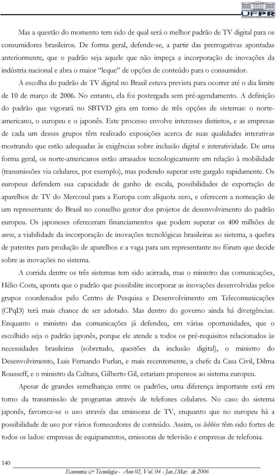 opções de conteúdo para o consumidor. A escolha do padrão de TV digital no Brasil estava prevista para ocorrer até o dia limite de 10 de março de 2006.