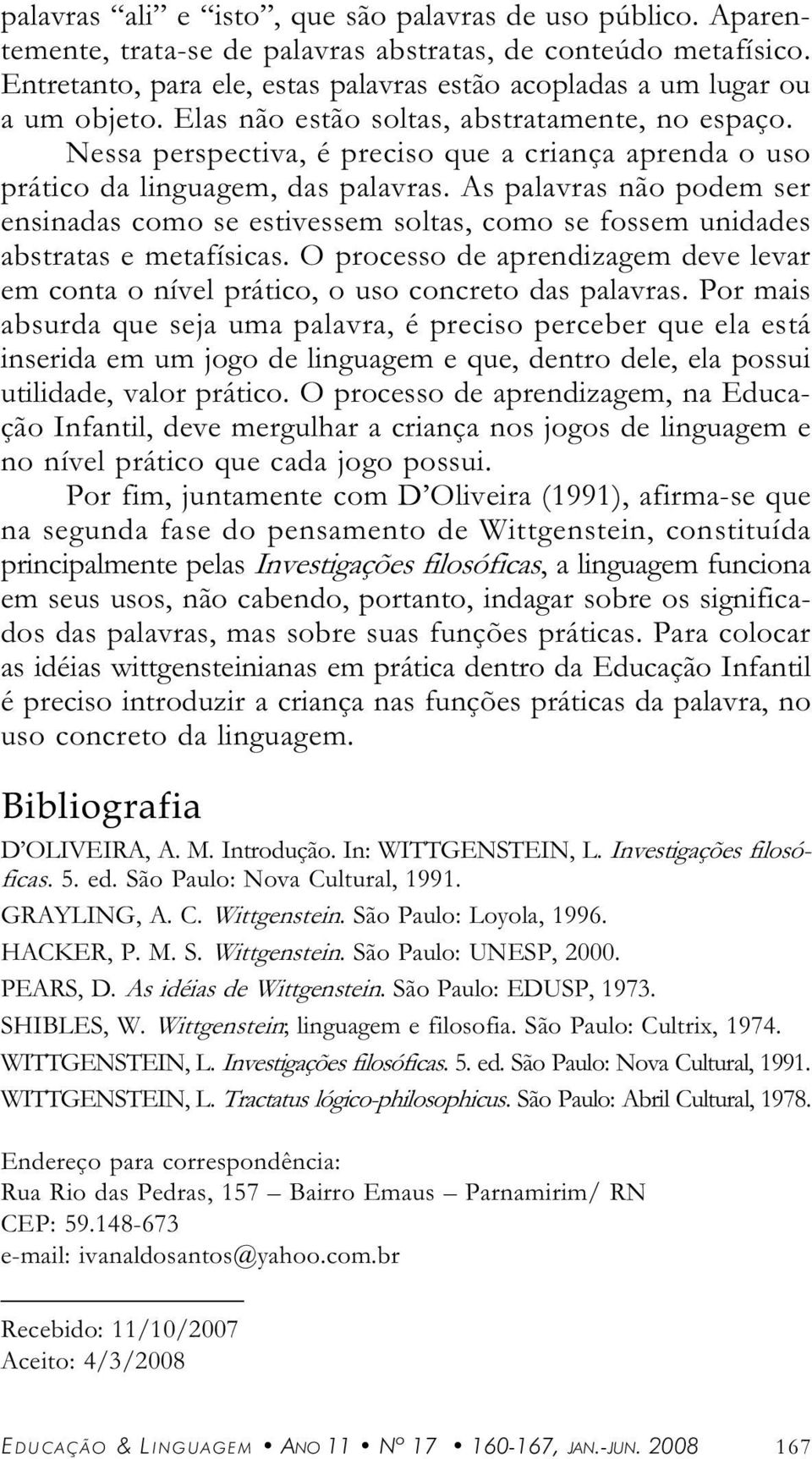 As plvrs não podem ser ensinds como se estivessem solts, como se fossem uniddes bstrts e metfísics. O processo de prendizgem deve levr em cont o nível prático, o uso concreto ds plvrs.