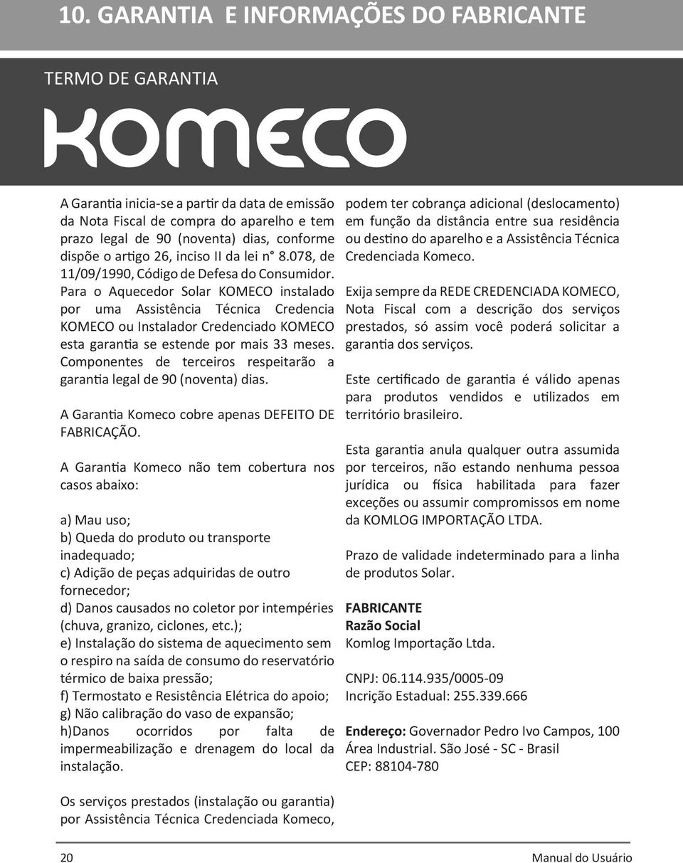 Para o Aquecedor Solar KOMECO instalado por uma Assistência Técnica Credencia KOMECO ou Instalador Credenciado KOMECO esta garantia se estende por mais 33 meses.