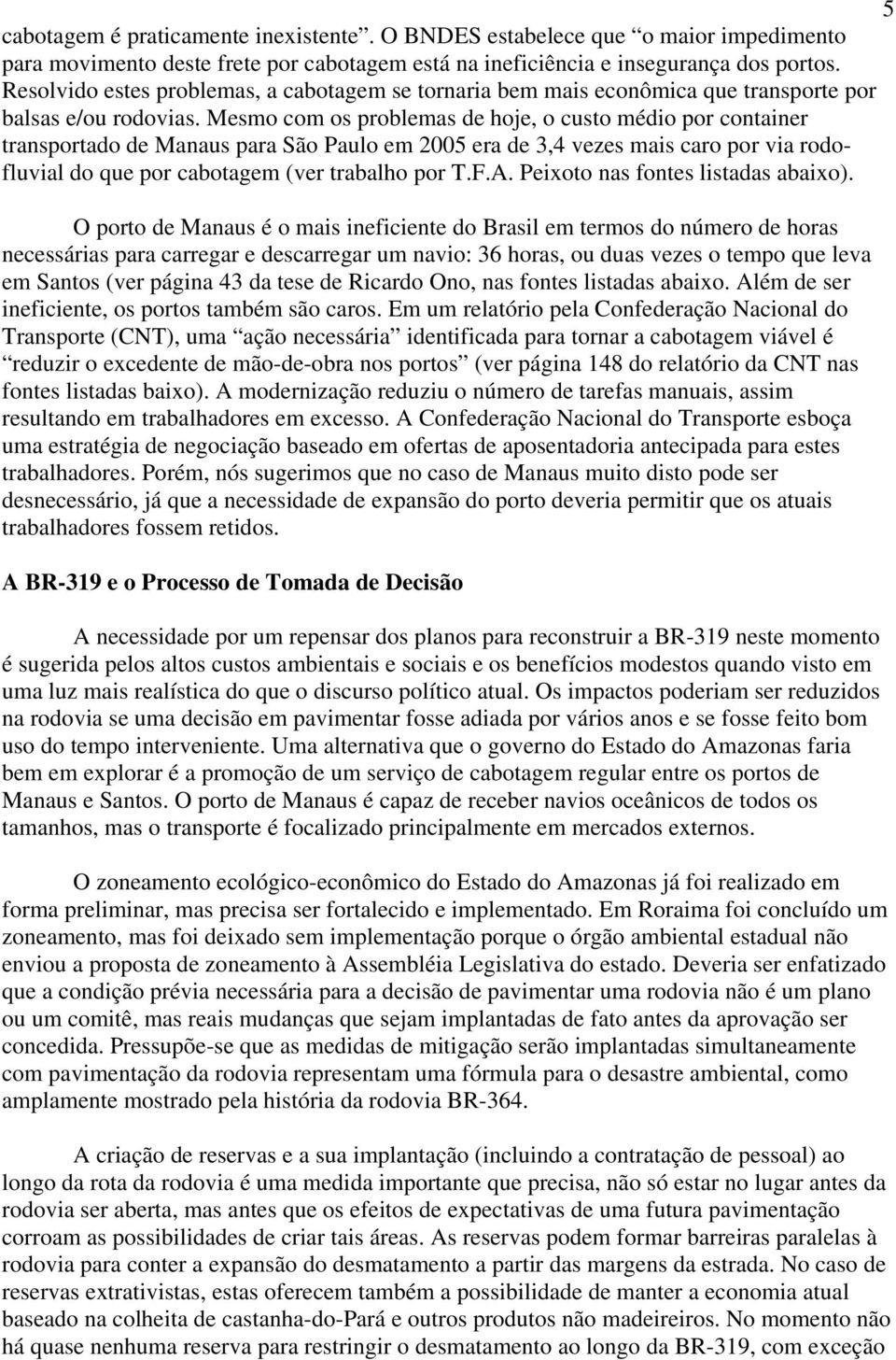 Mesmo com os problemas de hoje, o custo médio por container transportado de Manaus para São Paulo em 2005 era de 3,4 vezes mais caro por via rodofluvial do que por cabotagem (ver trabalho por T.F.A.