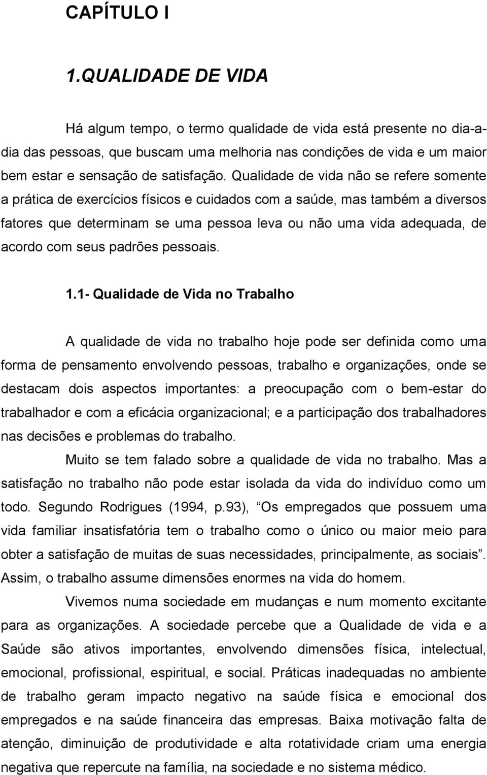 Qualidade de vida não se refere somente a prática de exercícios físicos e cuidados com a saúde, mas também a diversos fatores que determinam se uma pessoa leva ou não uma vida adequada, de acordo com