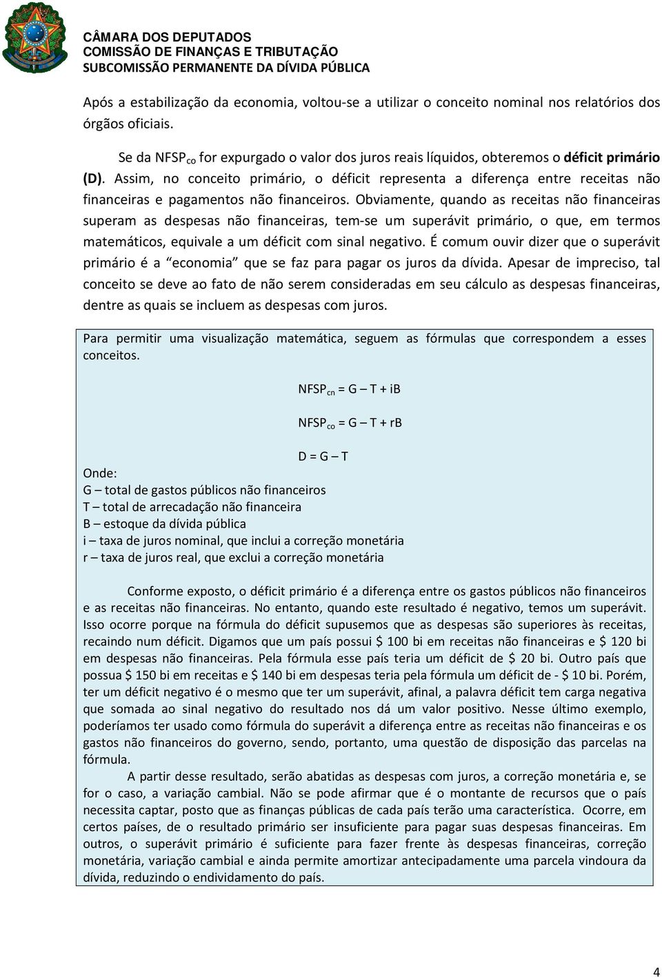 Assim, no conceito primário, o déficit representa a diferença entre receitas não financeiras e pagamentos não financeiros.