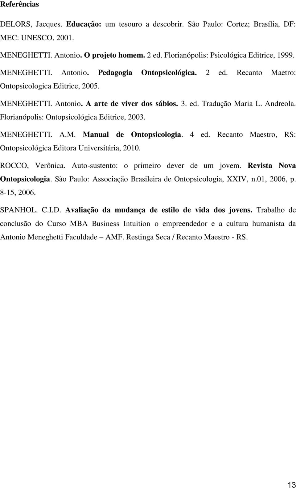 Andreola. Florianópolis: Ontopsicológica Editrice, 2003. MENEGHETTI. A.M. Manual de Ontopsicologia. 4 ed. Recanto Maestro, RS: Ontopsicológica Editora Universitária, 2010. ROCCO, Verônica.