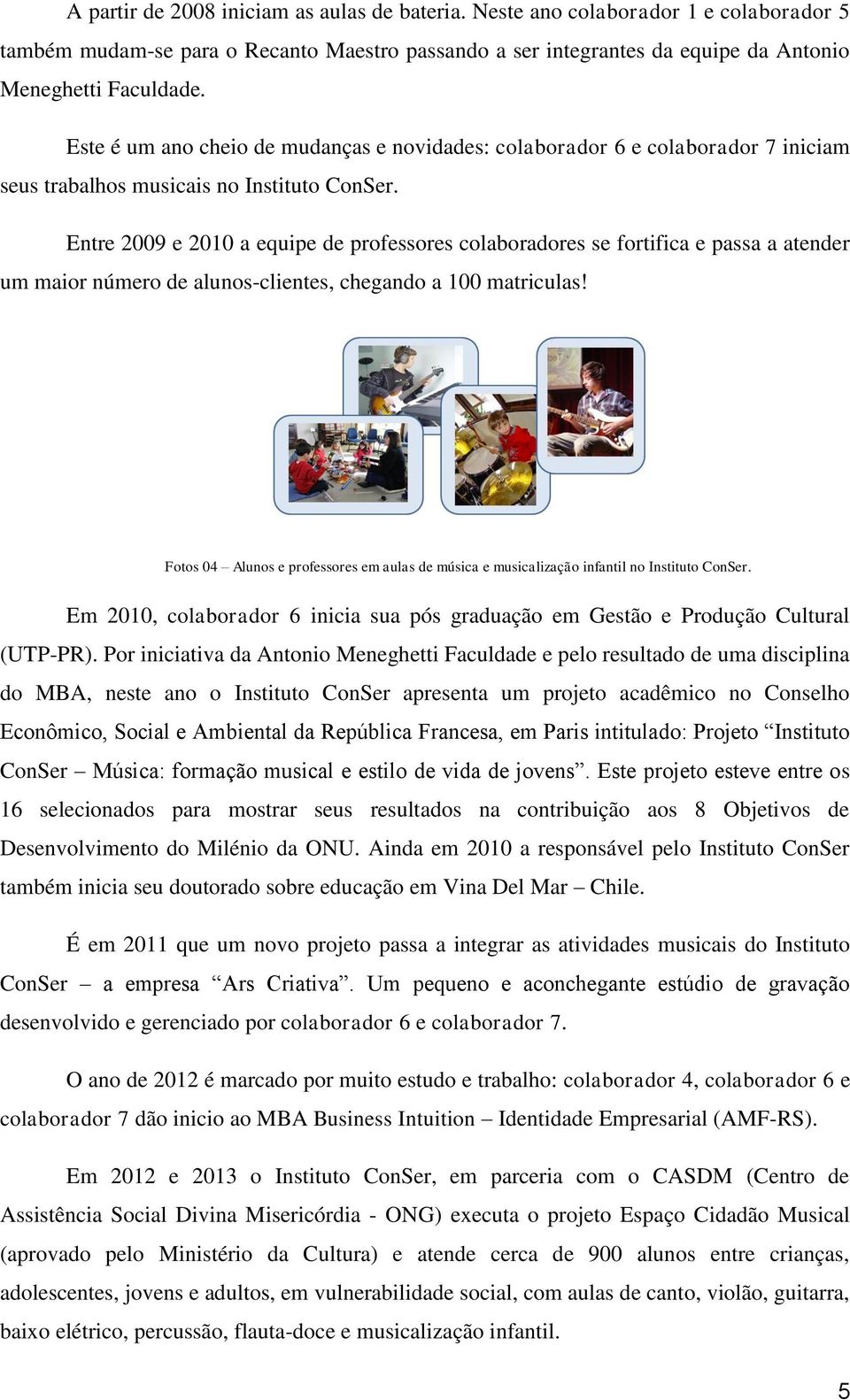 Entre 2009 e 2010 a equipe de professores colaboradores se fortifica e passa a atender um maior número de alunos-clientes, chegando a 100 matriculas!