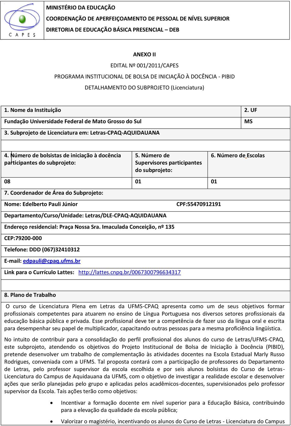 Subprojeto de Licenciatura em: Letras-CPAQ-AQUIDAUANA MS 4. Número de bolsistas de iniciação à docência participantes do subprojeto: 5. Número de Supervisores participantes do subprojeto: 08 01 01 7.