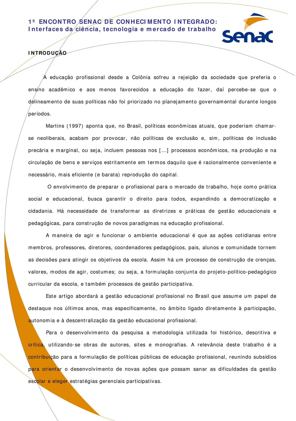 Martins (1997) aponta que, no Brasil, políticas econômicas atuais, que poderiam chamarse neoliberais, acabam por provocar, não políticas de exclusão e, sim, políticas de inclusão precária e marginal,