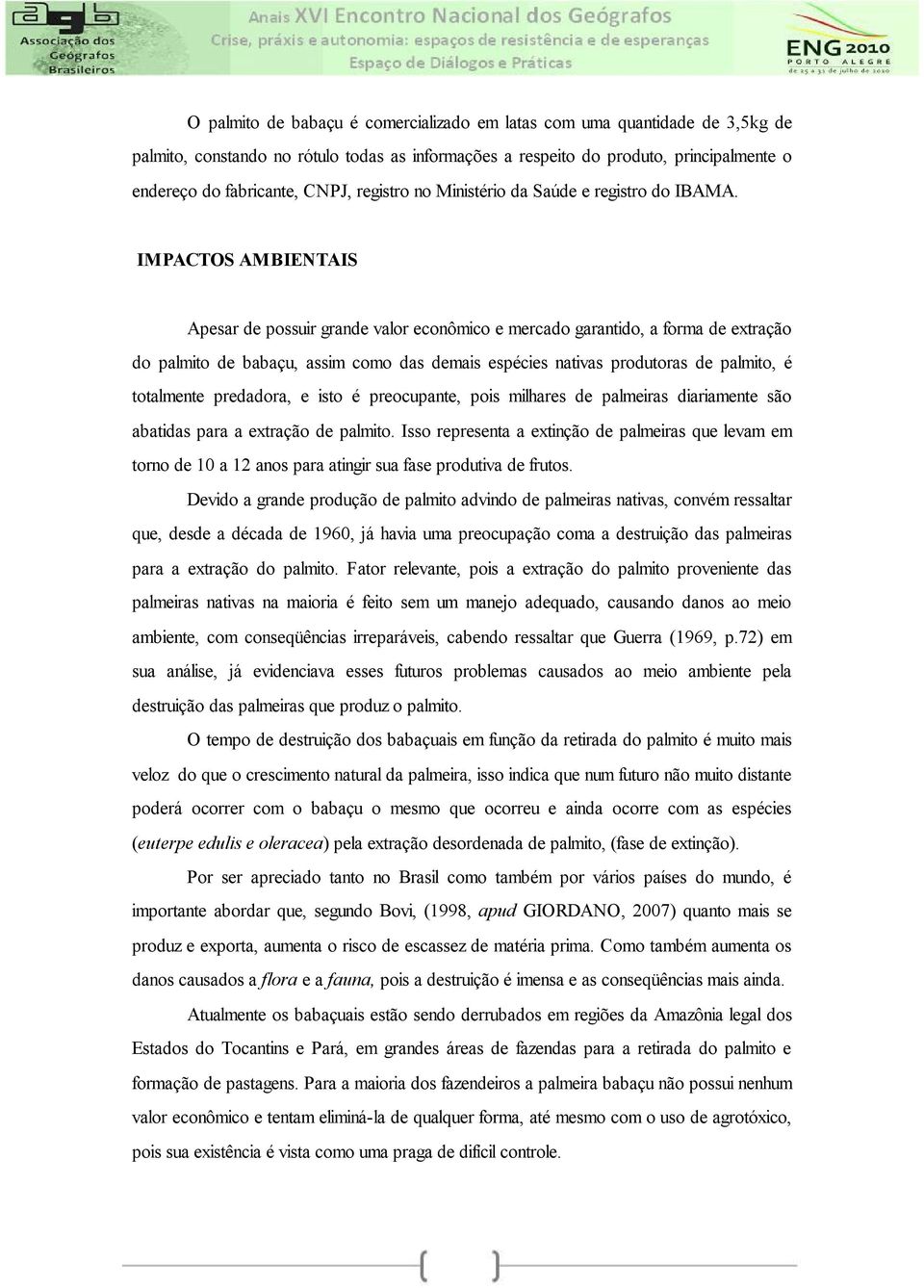 IMPACTOS AMBIENTAIS Apesar de possuir grande valor econômico e mercado garantido, a forma de extração do palmito de babaçu, assim como das demais espécies nativas produtoras de palmito, é totalmente